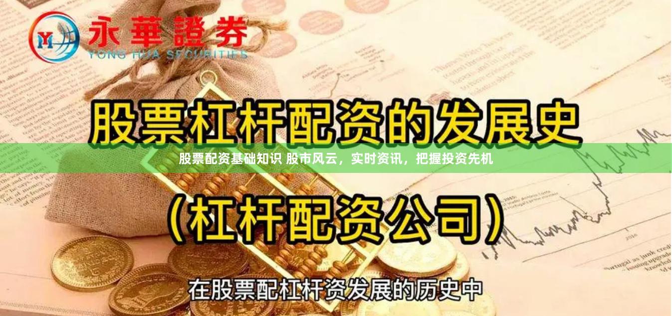 股票配资基础知识 股市风云，实时资讯，把握投资先机