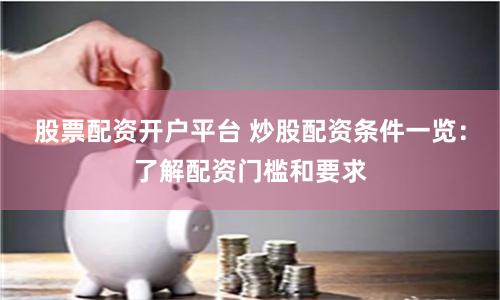 股票配资开户平台 炒股配资条件一览：了解配资门槛和要求