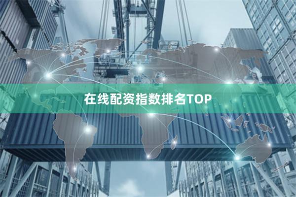 在线配资指数排名TOP