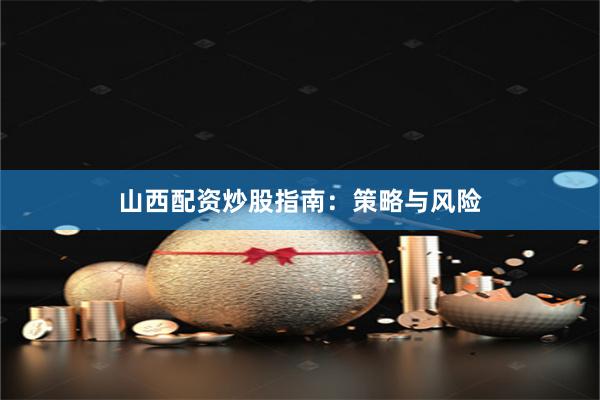 山西配资炒股指南：策略与风险